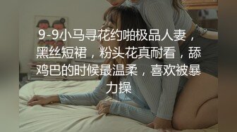 9-9小马寻花约啪极品人妻，黑丝短裙，粉头花真耐看，舔鸡巴的时候最温柔，喜欢被暴力操