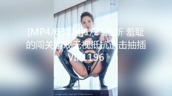 [MP4/632M]1/21最新 羞耻的闯关游戏无视抵抗追击抽插VIP1196