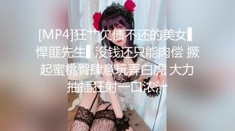 [MP4]狂艹欠债不还的美女▌悍匪先生▌没钱还只能肉偿 撅起蜜桃臀肆意玩弄白虎 大力抽插狂射一口浓汁