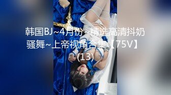 韩国BJ~4月份~精选高清抖奶骚舞~上帝视角合集【75V】 (13)