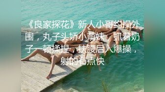 《良家探花》新人小哥约操外围，丸子头娇小萌妹，抓着奶子一顿揉捏，扶腰后入爆操，射的有点快