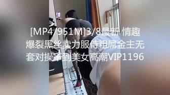 [MP4/951M]3/8最新 情趣爆裂黑丝卖力服侍粗屌金主无套对操干到美女高潮VIP1196