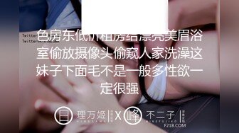 色房东低价租房给漂亮美眉浴室偷放摄像头偷窥人家洗澡这妹子下面毛不是一般多性欲一定很强