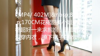 [MP4/ 402M]&nbsp;&nbsp;170CM花裙甜美小姐姐性格超好一来求抱抱，里面居然没穿内衣，撩下裙子白嫩奶子