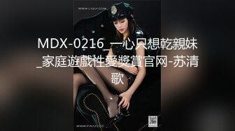 MDX-0216_一心只想乾親妹_家庭遊戲性愛獎賞官网-苏清歌