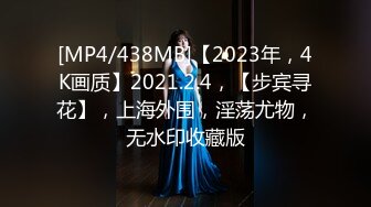 [MP4/438MB]【2023年，4K画质】2021.2.4，【步宾寻花】，上海外围，淫荡尤物，无水印收藏版