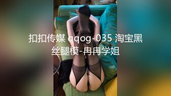 扣扣传媒 qqog-035 淘宝黑丝腿模-冉冉学姐