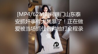 [MP4/62MB]网曝门山东泰安抓奸事件太残暴了！正在做爱被当场抓住各种抽打全程录像