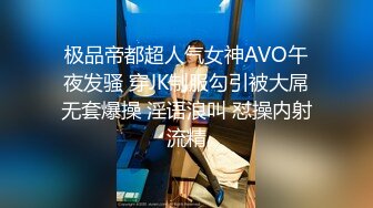 极品帝都超人气女神AVO午夜发骚 穿JK制服勾引被大屌无套爆操 淫语浪叫 怼操内射流精