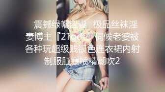 ✿震撼绿帽淫妻✿极品丝袜淫妻博主『2Tgdt』伺候老婆被各种玩超级贱银色连衣裙内射制服肛塞喷精潮吹2