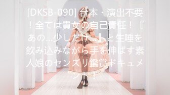 [DKSB-090] 台本・演出不要！全ては貴女の自己責任！『あの…少しだけ…』と生唾を飲み込みながら手を伸ばす素人娘のセンズリ鑑賞ドキュメント！