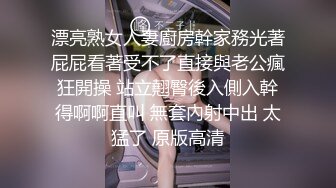 漂亮熟女人妻廚房幹家務光著屁屁看著受不了直接與老公瘋狂開操 站立翹臀後入側入幹得啊啊直叫 無套內射中出 太猛了 原版高清