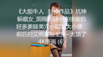 《大胆牛人✅封神作品》坑神躲藏女_厕隔板缝中连续偸拍好多美腿美穴小姐姐大小便✅前后拍又照露脸全身~太顶了4K原画 (6)