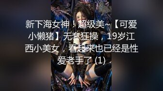 新下海女神！超级美~【可爱小懒猪】无套狂操，19岁江西小美女，看起来也已经是性爱老手了 (1)