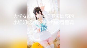 大学女厕全景偷拍多位漂亮的小姐姐嘘嘘各种美鲍轮番呈现 (15)