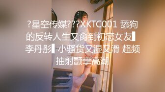 ?星空传媒???XKTC001 舔狗的反转人生又肏到初恋女友▌李丹彤▌小骚货又湿又滑 超频抽射颤挛高潮