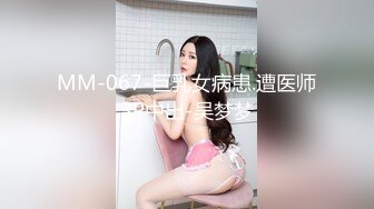 MM-067-巨乳女病患.遭医师3P中出-吴梦梦