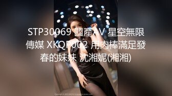 STP30069 國產AV 星空無限傳媒 XKQP002 用肉棒滿足發春的妹妹 沈湘妮(湘湘)