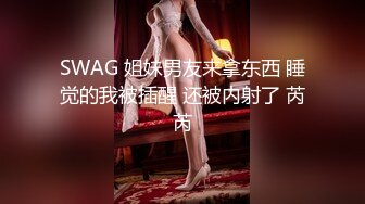 SWAG 姐妹男友来拿东西 睡觉的我被插醒 还被内射了 芮芮