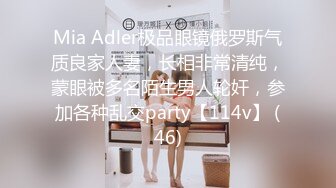 Mia Adler极品眼镜俄罗斯气质良家人妻，长相非常清纯，蒙眼被多名陌生男人轮奸，参加各种乱交party【114v】 (46)