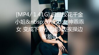 [MP4/ 1.41G] 极品校花千金小姐&nbsp;&nbsp;女神乖乖女 变成下贱小母狗 边挨操边被羞辱