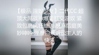 【极品 淫奴少女】二代CC 超顶大屌战神爆菊肛交淫奴 紧致包裹疯狂抽送 酥麻后庭美妙呻吟 淫靡白浆诉讼主人的快乐