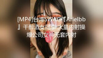 [MP4]台湾SWAG『Arielbb』干醉酒女同事 大量內射操爆公司女神无套内射