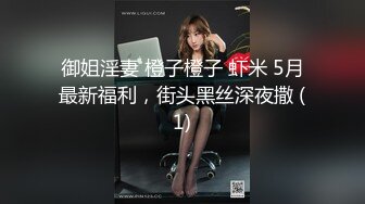 御姐淫妻 橙子橙子 虾米 5月最新福利，街头黑丝深夜撒 (1)