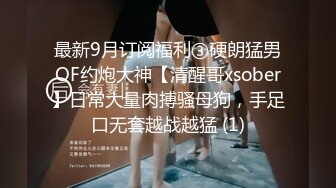 最新9月订阅福利③硬朗猛男OF约炮大神【清醒哥xsober】日常大量肉搏骚母狗，手足口无套越战越猛 (1)