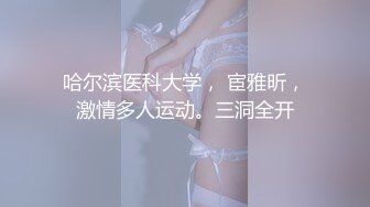 哈尔滨医科大学， 宦雅昕，激情多人运动。三洞全开