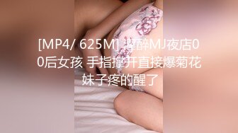 [MP4/ 625M] 灌醉MJ夜店00后女孩 手指撑开直接爆菊花 妹子疼的醒了