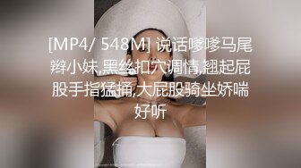 [MP4/ 548M] 说话嗲嗲马尾辫小妹,黑丝扣穴调情,翘起屁股手指猛捅,大屁股骑坐娇喘好听