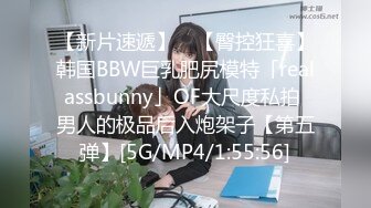 【新片速遞】 ✨【臀控狂喜】韩国BBW巨乳肥尻模特「realassbunny」OF大尺度私拍 男人的极品后入炮架子【第五弹】[5G/MP4/1:55:56]