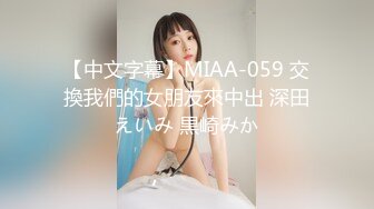 【中文字幕】MIAA-059 交換我們的女朋友來中出 深田えいみ 黒崎みか