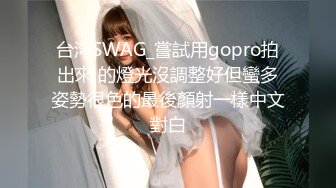 台湾SWAG_嘗試用gopro拍出來 的燈光沒調整好但蠻多姿勢很色的最後顏射一樣中文對白